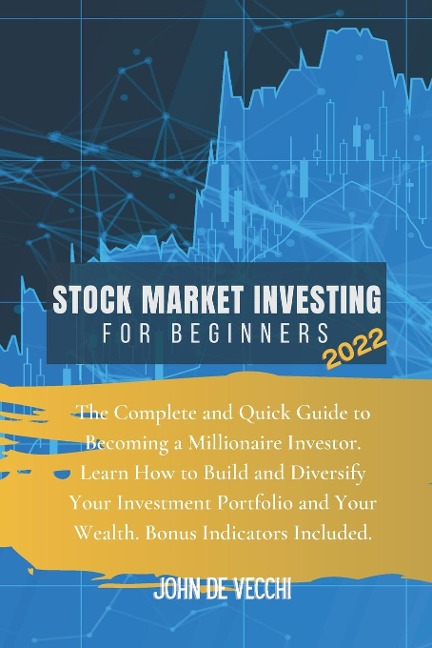 STOCK MARKET INVESTING FOR BEGINNERS 2022: The Complete and Quick Guide to Becoming a Millionaire Investor. Learn How to Build and Diversify Your Investment Portfolio and Your Wealth. Bonus Indicators Included