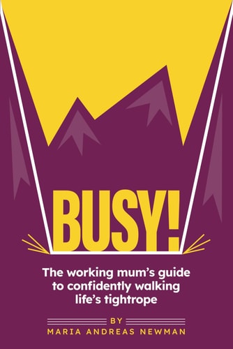 Busy! The Working Mum's Guide to Confidently Walking Life's Tightrope