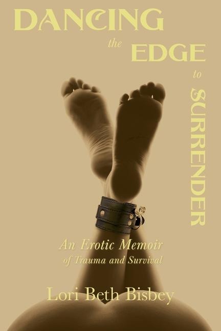 Dancing the Edge to Surrender An Erotic Memoir of Trauma and Survival