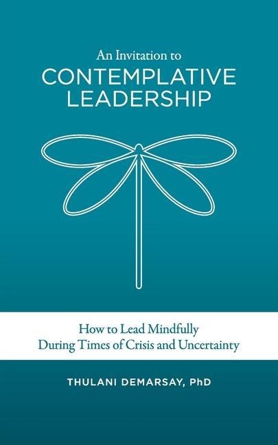 An Invitation to Contemplative Leadership: How to Lead Mindfully During Times of Crisis and Uncertainty
