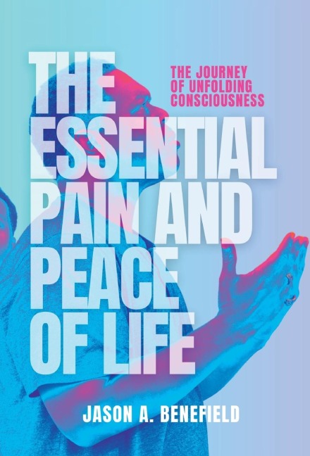 The Essential Pain and Peace of Life: The Journey of Unfolding Consciousness