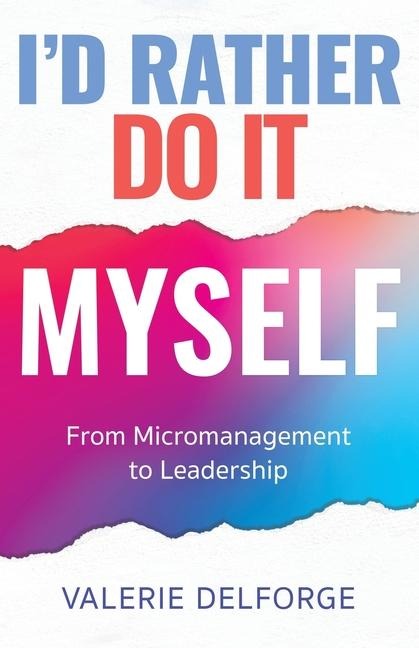 I'd Rather Do It Myself: From Micromanagement to Leadership