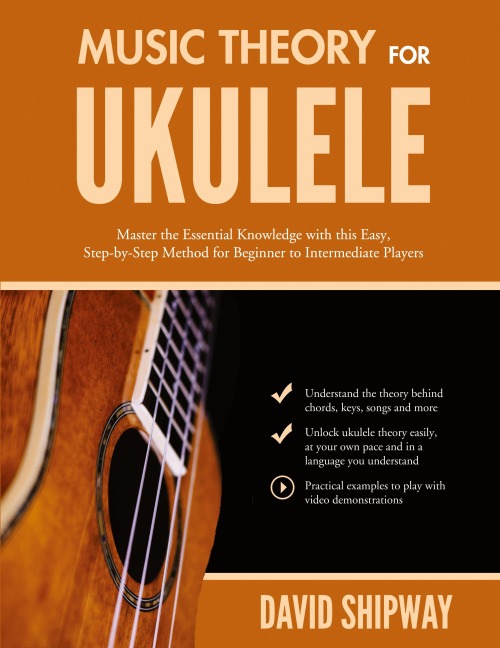 Music Theory for Ukulele: Master the Essential Knowledge with this Easy, Step-by-Step Method for Beginner to Intermediate Players