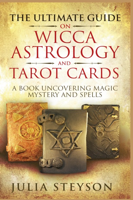 The Ultimate Guide on Wicca, Witchcraft, Astrology, and Tarot Cards - Hardcover Version: A Book Uncovering Magic, Mystery and Spells: A Bible on Witchcraft (New Age and Divination Book 4)