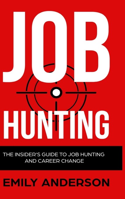Job Hunting - Hardcover Version: The Insiders Guide to Job Hunting and Career Change: Learn How to Beat the Job Market, Write the Perfect Resume and Smash it at Interviews (Volume 1)
