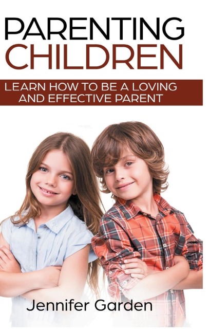 Parenting Children - Hardcover Version: Learn How to be a Loving and Effective Parent : Parenting Children with Love and Empathy: Learn How to be a Loving and Effective Parent : Parenting Children with Love and Empathy