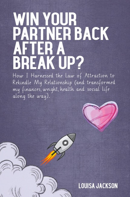 Win Your Partner Back After A Break Up?: How I Harnessed the Law of Attraction to Rekindle My Relationship (And Transformed My Finances, Weight, Health and Social Life Along the Way)