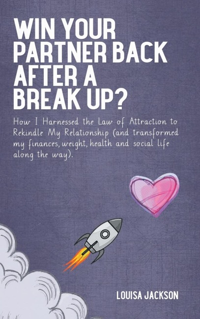 Win Your Partner Back After A Break Up?: How I Harnessed the Law of Attraction to Rekindle My Relationship (And Transformed My Finances, Weight, Health and Social Life Along the Way)