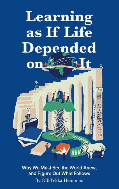 Learning as if Life Depended on It: Why We Must See the World Anew, and Figure Out What Follows