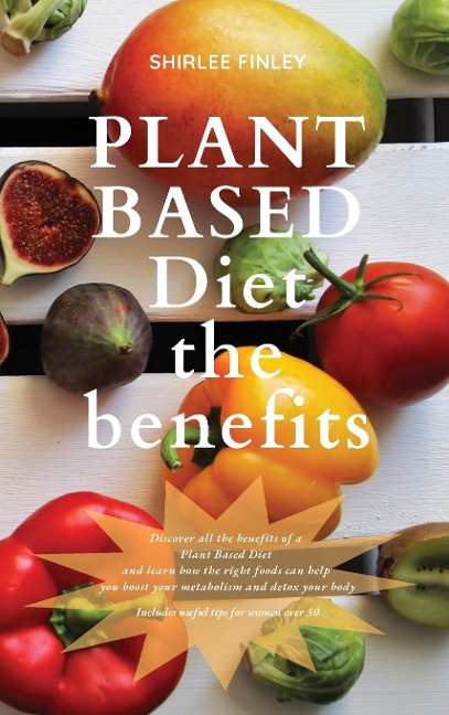 PLANT BASED DIET - THE BENEFITS: Discover all the benefits of a Plant Based Diet and learn how the right foods can help you boost your metabolism and detox your body. Includes useful tips for women over 50