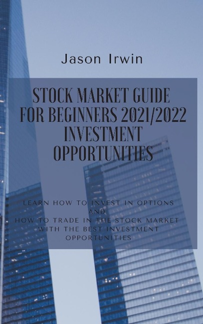 STOCK MARKET GUIDE FOR BEGINNERS 2021/2022 - INVESTMENT OPPORTUNITIES: Learn how to invest in options and how to trade in the stock market with the best investment opportunities