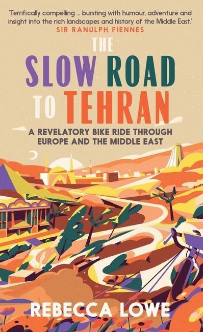 The Slow Road To Tehran: A Revelatory Bike Ride through Europe and the Middle East
