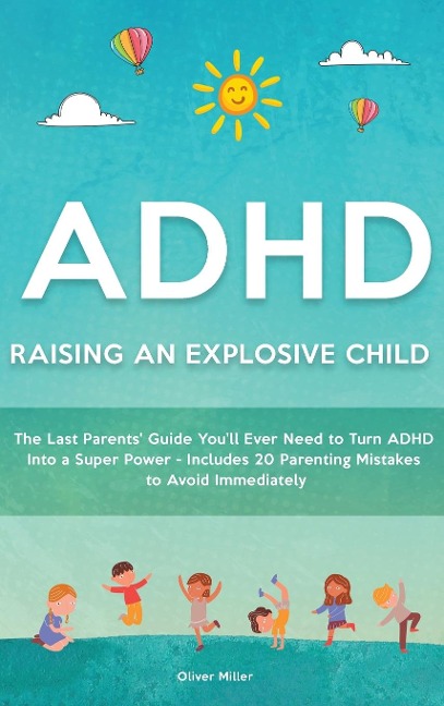 ADHD - Raising an Explosive Child: The Last Parents Guide Youll Ever Need to Turn ADHD Into a Super Power- Includes 20 Parenting Mistakes to Avoid Immediately