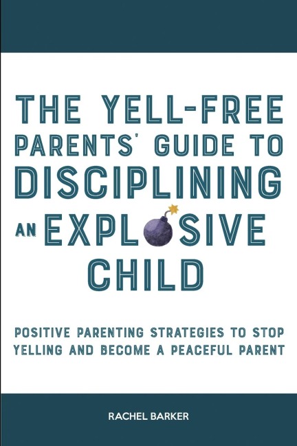 The Yell-Free Parents Guide to Disciplining an Explosive Child: Positive Parenting Strategies to Stop Yelling and Become a Peaceful Parent