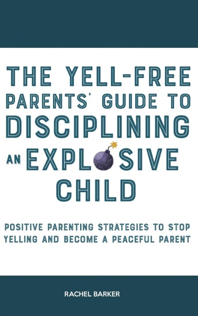 The Yell-Free Parents Guide to Disciplining an Explosive Child: Positive Parenting Strategies to Stop Yelling and Become a Peaceful Parent