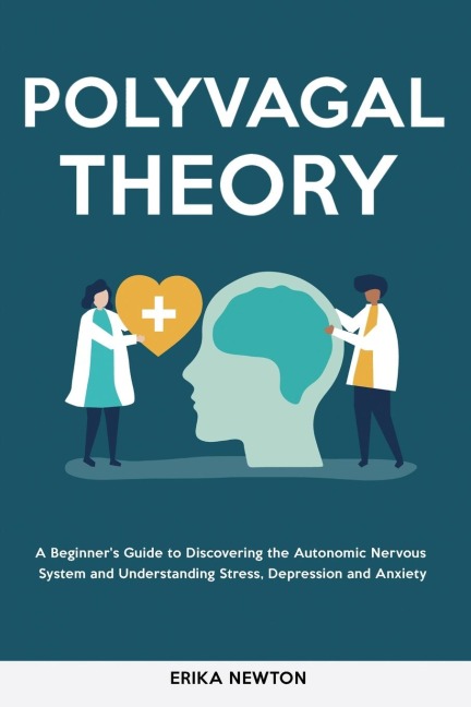 Polyvagal Theory: A Beginners Guide to Discovering the Autonomic Nervous System and Understanding Stress, Depression and Anxiety