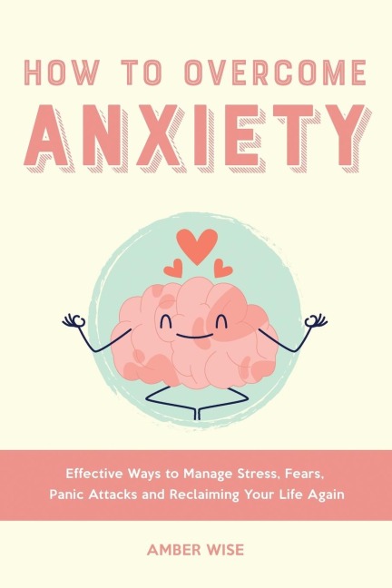How to Overcome Anxiety: Effective Ways to Manage Stress, Fears, Panic Attacks and Reclaiming Your Life Again