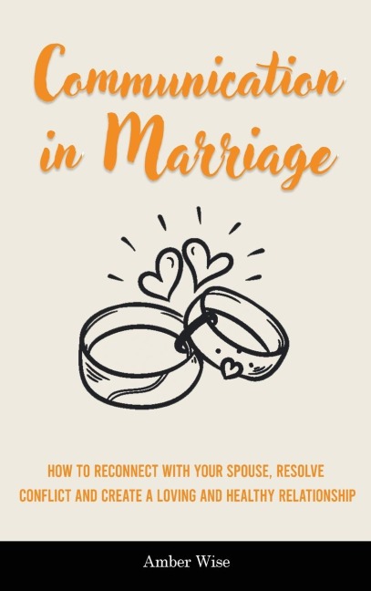 Communication in Marriage: How to Reconnect With Your Spouse, Resolve Conflict and Create a Loving and Healthy Relationship