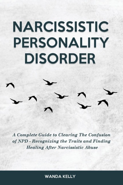 Narcissistic Personality Disorder: A Complete Guide to Clearing The Confusion of NPD - Recognizing the Traits and Finding Healing After Narcissistic Abuse