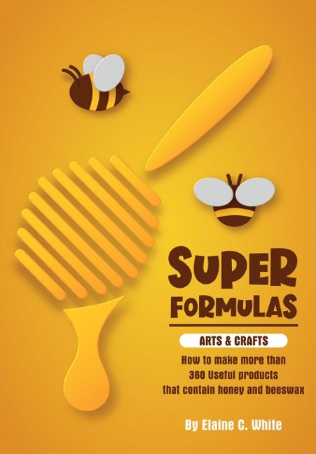 Super Formulas, Arts and Crafts: How to make more than 360 useful products that contain honey and beeswax