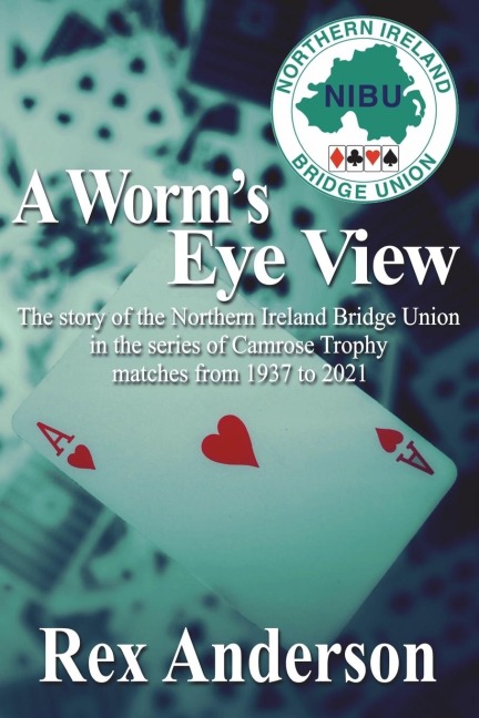 A Worms Eye View: The story of the Northern Ireland Bridge Union in the series of Camrose Trophy matches from 1937 to 2021