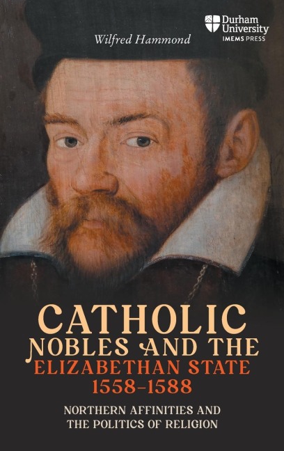 Catholic Nobles and the Elizabethan State, 1558-1588: Northern Affinities and the Politics of Religion