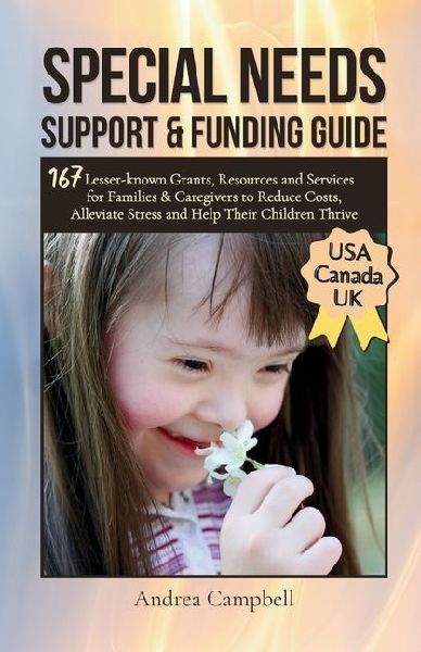 Special Needs Support and Funding Guide: 167 Lesser-known Grants, Resources and Services for Families & Caregivers to Reduce Costs, Alleviate Stress, and Help Their Children Thrive