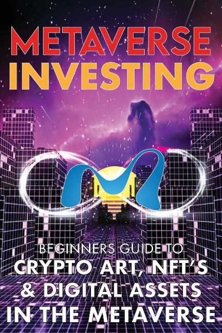 Metaverse Investing  Beginners Guide To Crypto Art, NFTs, & Digital Assets in the Metaverse: The Future of Cryptocurreny, Digital Art, (Non Fungible Token) and Blockchain Gaming