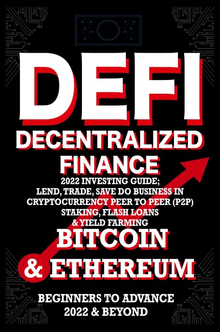 Decentralized Finance DeFi 2022 Investing Guide, Lend, Trade, Save Bitcoin & Ethereum do Business in Cryptocurrency Peer to Peer (P2P) Staking, Flash Loans & Yield Farming: Beginners to Advance 2022 & Beyond