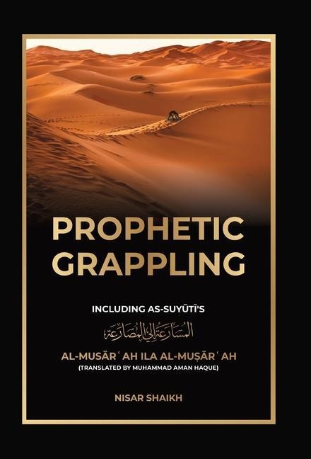 Prophetic Grappling: Including as-Suyutis al-Mus&#257;r&#703;ah il&#257; al-Mu&#7779;&#257;r&#703;ah