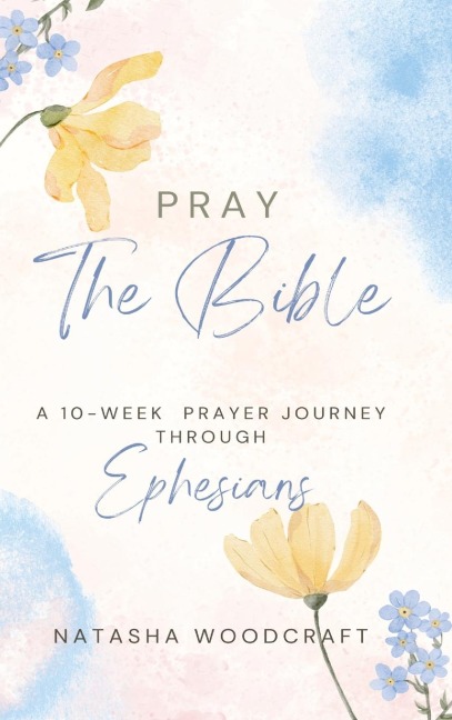 Pray The Bible: A 10-week prayer journey through Ephesians