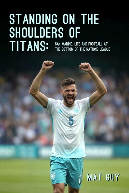 Standing on the Shoulders of Titans: San Marino, Life and Football at the Bottom of the Nations League
