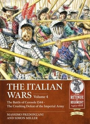 The Italian Wars Volume 4: The Battle of Ceresole 1544 - The Crushing Defeat of the Imperial Army