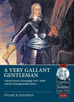A Very Gallant Gentleman: Colonel Francis Thornhaugh (1617-1648) and the Nottinghamshire Horse