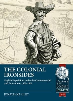 The Colonial Ironsides: English Expeditions under the Commonwealth and Protectorate, 1650 - 1660