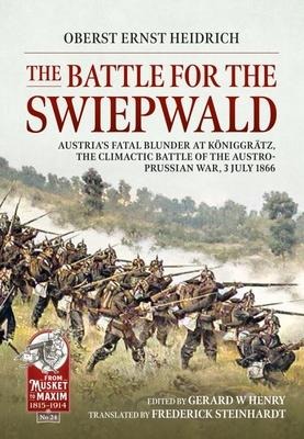The Battle for the Swiepwald: Austrias Fatal Blunder at Koniggratz, The Climactic Battle of the Austro-Prussian War, 3 July 1866