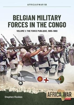 Belgian Military Forces in the Congo: Volume 1 - The Force Publique, 1885-1960