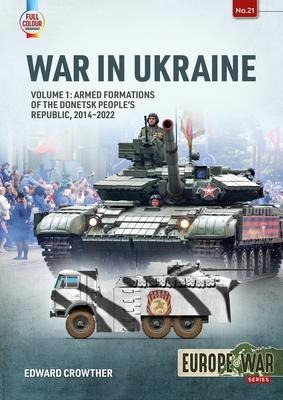 War in Ukraine Volume 1: Armed Formations of the Donetsk Peoples Republic, 2014-2022