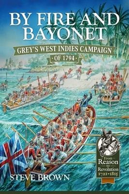 By Fire and Bayonet: Greys West Indies Campaign of 1794