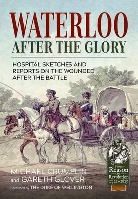 Waterloo after the Glory: Hospital Sketches and Reports on the Wounded after the Battle