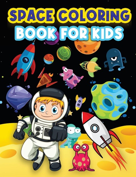 Space Coloring Book For Kids: Big Coloring Pages For Kids Ages 4-8, 6-9. Space Coloring Activities For Boys And Girls. Fun Designs To Color: Astronauts, Planets, Rockets, Outer Space, Aliens And Space Exploration Of Mesmerizing Galaxies For Children.