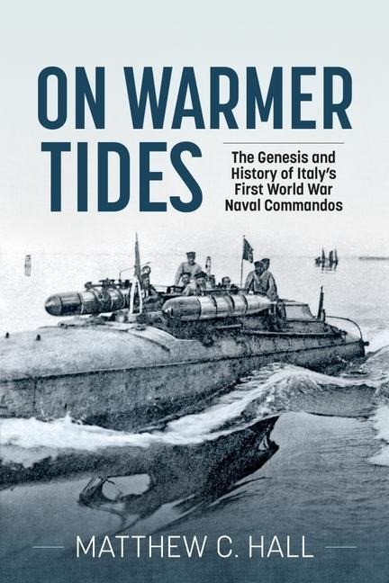 On Warmer Tides: The Genesis and History of Italys First World War Naval Commandos