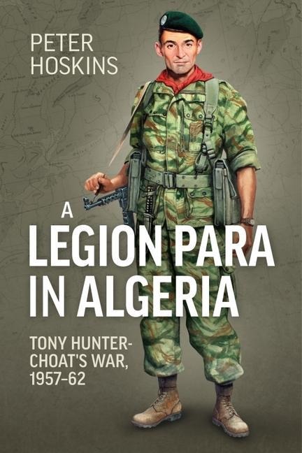 A Legion Para in Algeria: Tony Hunter-Choat's War, 1957-62