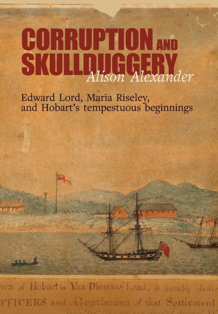 Corruption and Skullduggery: Edward Lord, Maria Riseley and Hobarts tempestuous beginnings