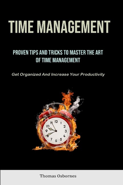 Time Management: Proven Tips And Tricks To Master The Art Of Time Management (Get Organized And Increase Your  Productivity)