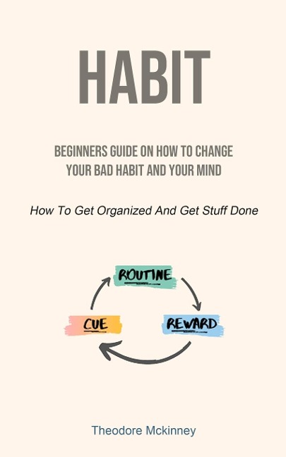Habit: Beginners Guide On How To Change Your Bad Habit And Your Mind (How To Get Organized And Get Stuff Done)