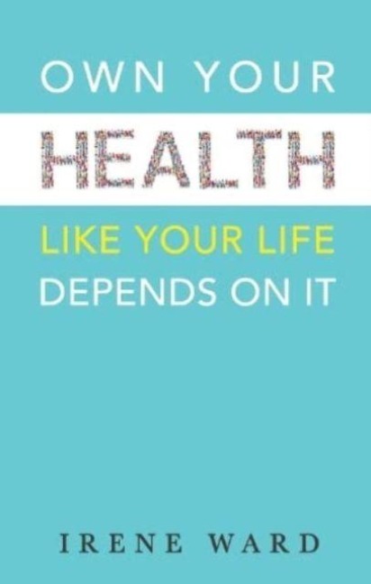 OWN YOUR HEALTH: LIKE YOUR LIFE DEPENDS ON IT
