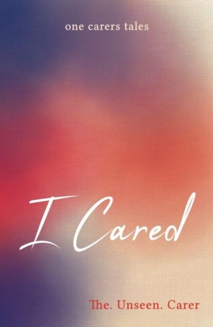 I CARED: ONE CARERS TALES
