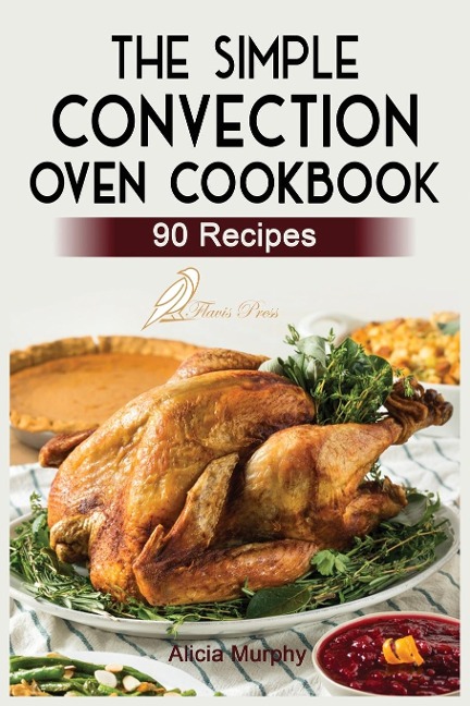 The Simple Convection Oven Cookbook: +90 Easy & Healthy Recipes For Any Convection Oven. | Get The Most Out And Enjoy Your Meals.