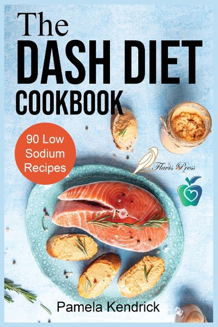 The Dash Diet Cookbook: 90 Quick & Easy Low Sodium Recipes To Lower Blood Pressure. | Improve Your Health.